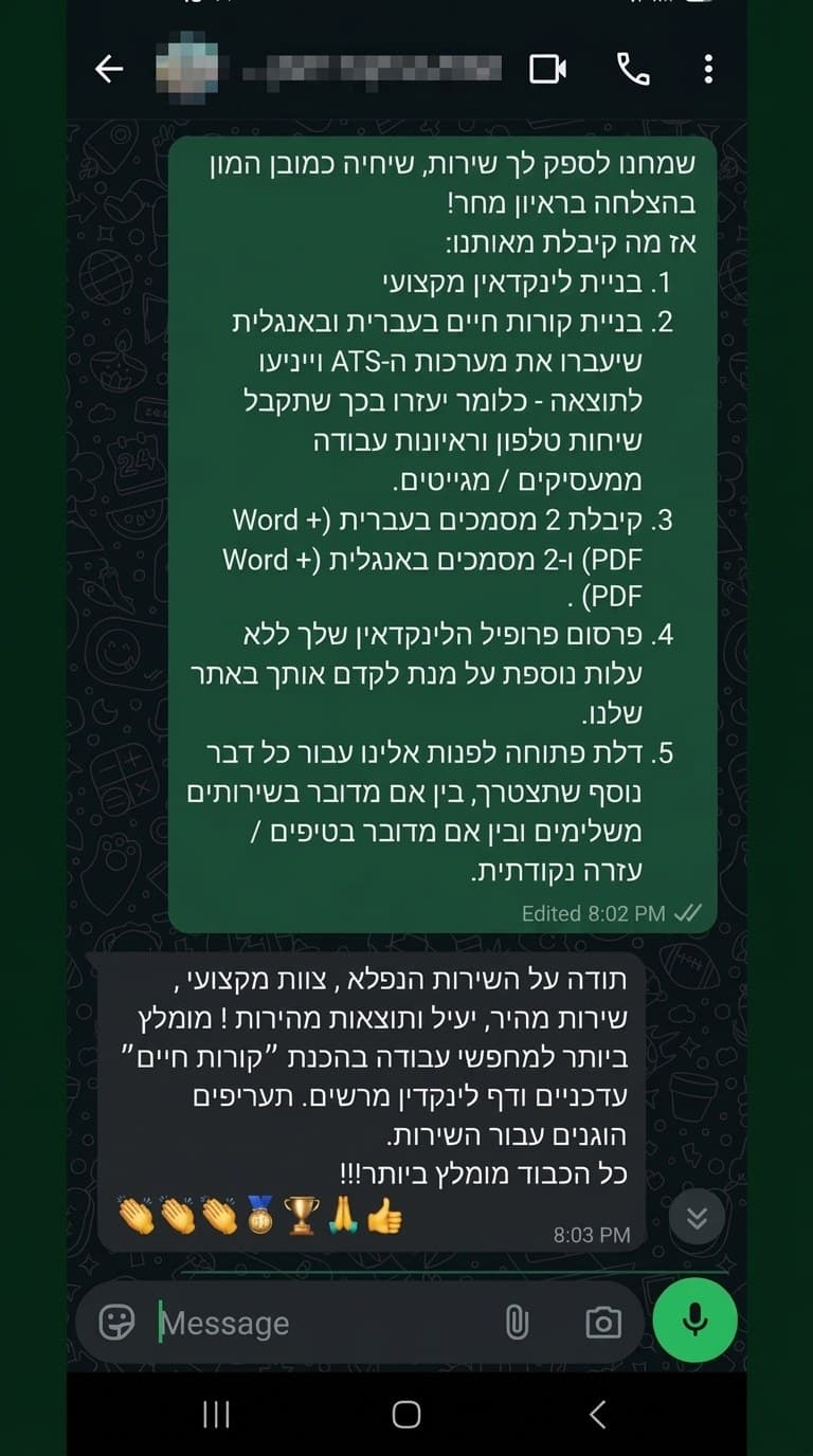 תודה על השירות הנפלא, צוות מקצועי, שירות מהיר, יעיל ותוצאות מהירות! מומלץ ביותר למחפשי עבודה בהכנת קורות חיים עדכניים ודף לינקדאין מרשים. תעריפים הוגנים עבור השירות.